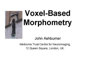 VoxelBased Morphometry John Ashburner Wellcome Trust Centre for