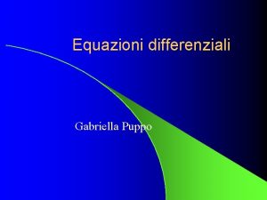 Equazioni differenziali Gabriella Puppo Equazioni differenziali l Metodi
