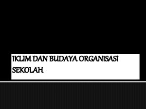 IKLIM DAN BUDAYA ORGANISASI SEKOLAH A PENDAHULUAN Iklim