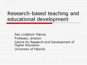 Researchbased teaching and educational development Sari LindblomYlnne Professor