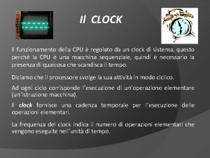 Il CLOCK Il funzionamento della CPU regolato da