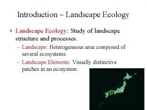 Introduction Landscape Ecology Landscape Ecology Study of landscape