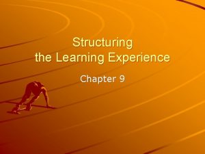 Structuring the Learning Experience Chapter 9 Objectives Discuss