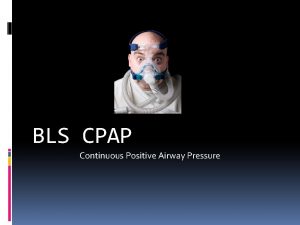 BLS CPAP Continuous Positive Airway Pressure Objectives 1