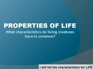 PROPERTIES OF LIFE What characteristics do living creatures
