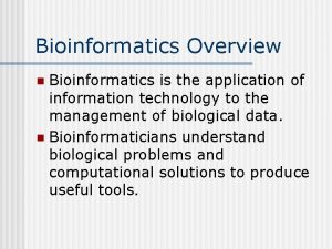 Bioinformatics Overview Bioinformatics is the application of information