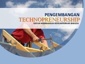 PENGEMBANGAN TECHNOPRENEURSHIP UNTUK MEMBANGUN KESEJAHTERAAN BANGSA TUJUAN Mahasiswa