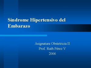 Sndrome Hipertensivo del Embarazo Asignatura Obstetricia II Prof