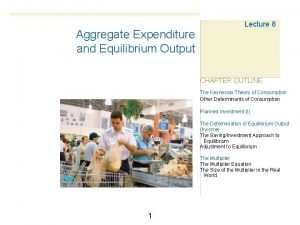 Aggregate Expenditure and Equilibrium Output Lecture 8 CHAPTER