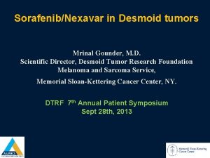 SorafenibNexavar in Desmoid tumors Mrinal Gounder M D