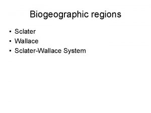 Biogeographic regions Sclater Wallace SclaterWallace System Why might