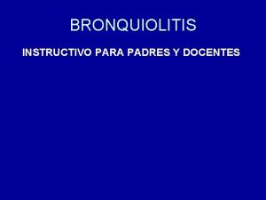 BRONQUIOLITIS INSTRUCTIVO PARA PADRES Y DOCENTES BRONQUIOLITIS La