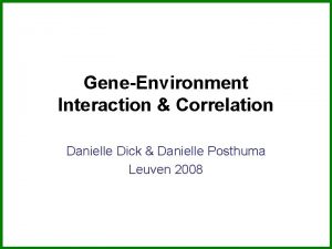 GeneEnvironment Interaction Correlation Danielle Dick Danielle Posthuma Leuven