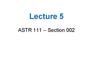 Lecture 5 ASTR 111 Section 002 Outline 1