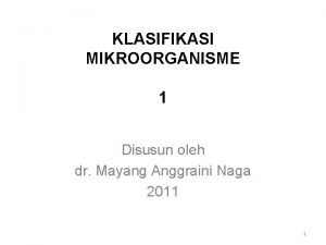 KLASIFIKASI MIKROORGANISME 1 Disusun oleh dr Mayang Anggraini