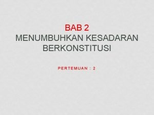 BAB 2 MENUMBUHKAN KESADARAN BERKONSTITUSI PERTEMUAN 2 TUJUAN