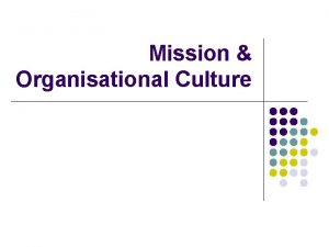 Mission Organisational Culture Mission Statement l l l