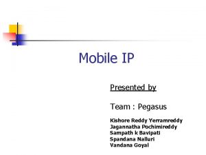 Mobile IP Presented by Team Pegasus Kishore Reddy