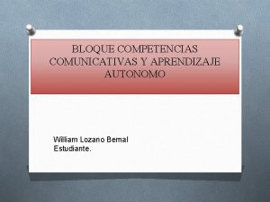 BLOQUE COMPETENCIAS COMUNICATIVAS Y APRENDIZAJE AUTONOMO William Lozano