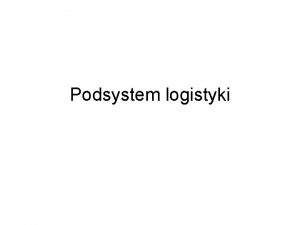 Podsystem logistyki Podsystem logistyki Wspczesne przedsibiorstwa produkcyjne funkcjonuj