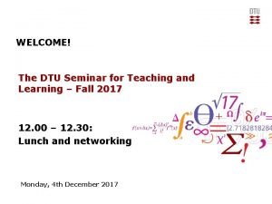 WELCOME The DTU Seminar for Teaching and Learning