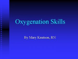 Oxygenation Skills By Mary Knutson RN The Nursing