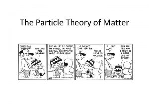 The Particle Theory of Matter The Particle Theory