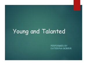 Young and Talanted PERFORMED BY KATERYNA BOBRYK Daniel