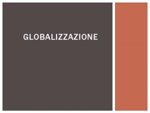GLOBALIZZAZIONE GLOBALIZZAZIONI 161010 SOCIOLOGIA E GLOBALIZZAZIONE Globalizzazione come