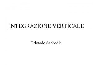 INTEGRAZIONE VERTICALE Edoardo Sabbadin Per comprendere la strategia