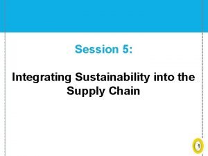 Session 5 Integrating Sustainability into the Supply Chain