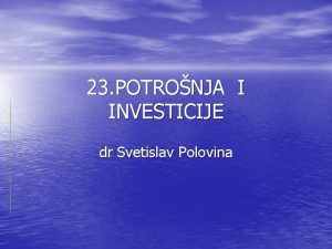 23 POTRONJA I INVESTICIJE dr Svetislav Polovina DEFINICIJA