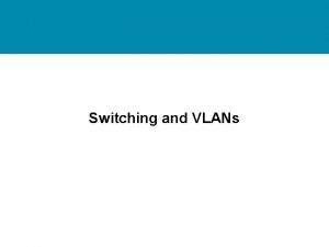 Switching and VLANs Switching Tasks Switching operation VLANs