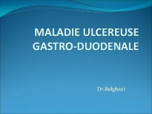 MALADIE ULCEREUSE GASTRODUODENALE Dr Belghazi IDfinition Cest la