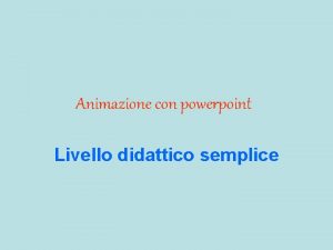 Animazione con powerpoint Livello didattico semplice Modificare parametri