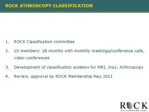 ROCK ATHROSCOPY CLASSIFICATION 1 ROCK Classification committee 2