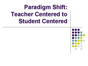 Paradigm Shift Teacher Centered to Student Centered Paradigm
