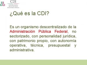 Qu es la CDI Es un organismo descentralizado