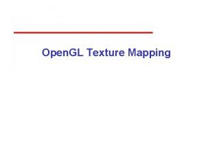 Open GL Texture Mapping Objectives Introduce the Open