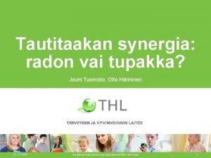 Tautitaakan synergia radon vai tupakka Jouni Tuomisto Otto