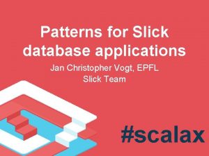 Patterns for Slick database applications Jan Christopher Vogt