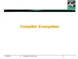 Compiler Ecosystem 11232020 Computation Products Group 1 Compiler
