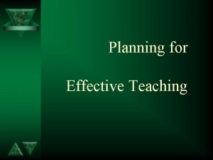 Planning for Effective Teaching Planning for Effective Teaching