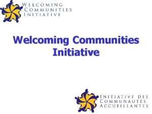 Welcoming Communities Initiative The Welcoming Communities Initiative WCI