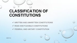 CLASSIFICATION OF CONSTITUTIONS WRITTEN AND UNWRITTEN CONSTITUTIONS RIGID