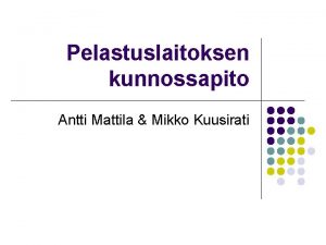 Pelastuslaitoksen kunnossapito Antti Mattila Mikko Kuusirati Yleist l