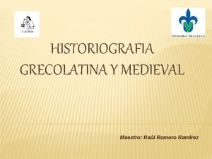 HISTORIOGRAFIA GRECOLATINA Y MEDIEVAL Maestro Ral Romero Ramrez