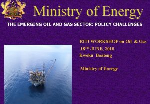 Ministry of Energy THE EMERGING OIL AND GAS