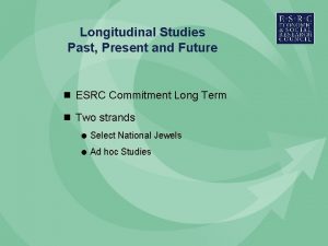 Longitudinal Studies Past Present and Future n ESRC