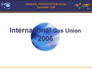 GENERAL PRESENTATION of IGU December 2005 International Gas